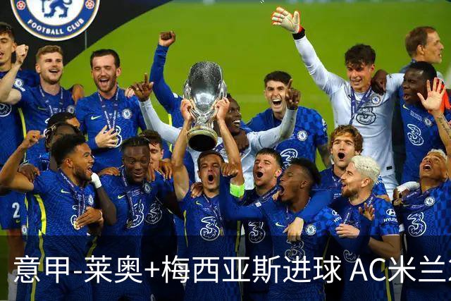 意甲-莱奥+梅西亚斯进球 AC米兰2-0止连平仍领跑